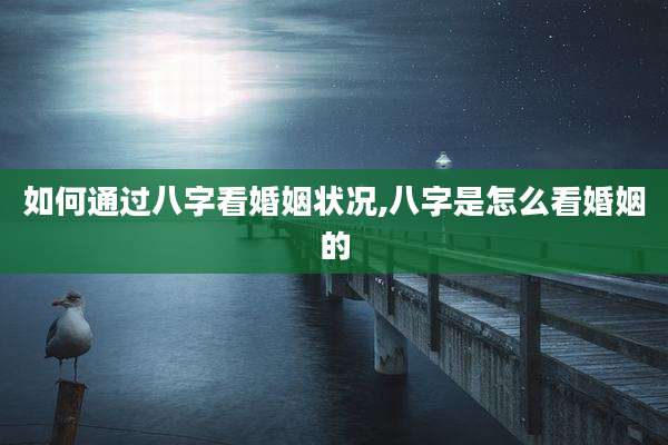 如何通过八字看婚姻状况,八字是怎么看婚姻的