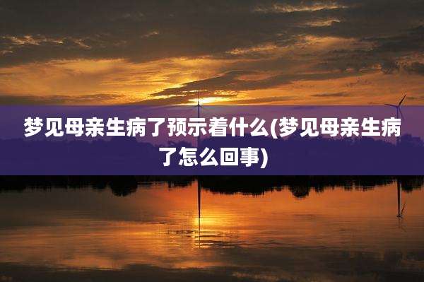 梦见母亲生病了预示着什么(梦见母亲生病了怎么回事)