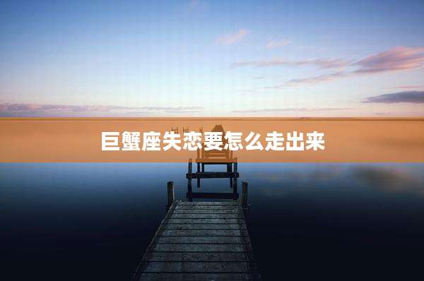巨蟹座失恋要怎么走出来