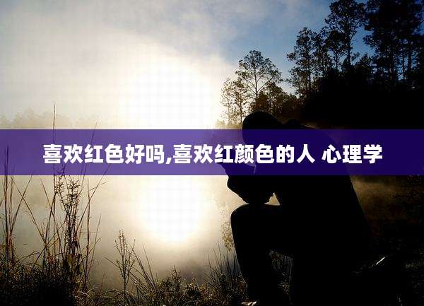 喜欢红色好吗,喜欢红颜色的人 心理学
