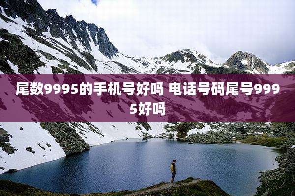 尾数9995的手机号好吗 电话号码尾号9995好吗