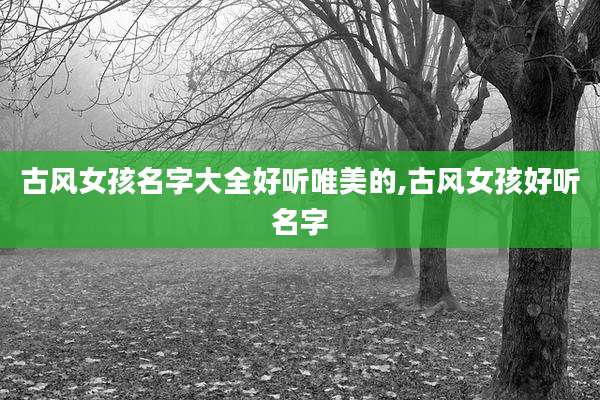 古风女孩名字大全好听唯美的,古风女孩好听名字