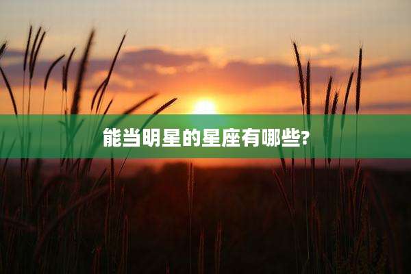 能当明星的星座有哪些?