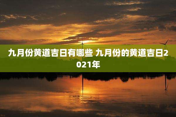 九月份黄道吉日有哪些 九月份的黄道吉日2021年