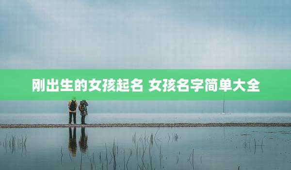 刚出生的女孩起名 女孩名字简单大全