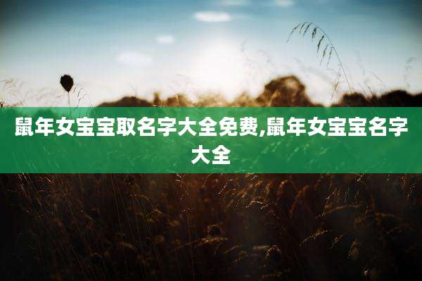 鼠年女宝宝取名字大全免费,鼠年女宝宝名字大全