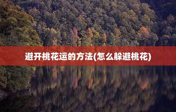 避开桃花运的方法(怎么躲避桃花)