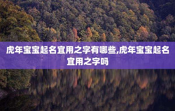 虎年宝宝起名宜用之字有哪些,虎年宝宝起名宜用之字吗