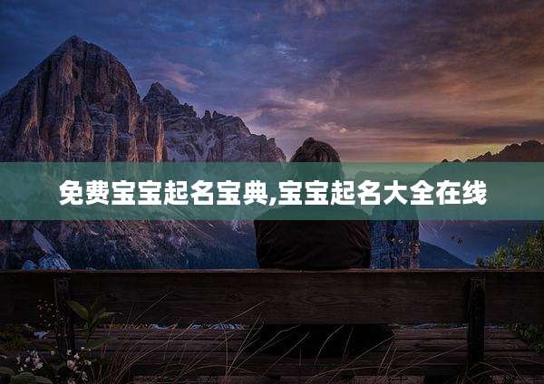 免费宝宝起名宝典,宝宝起名大全在线