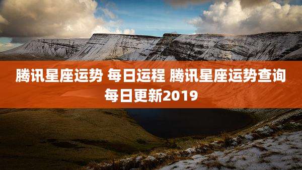 腾讯星座运势 每日运程 腾讯星座运势查询每日更新2019