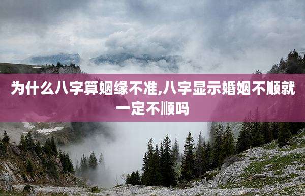 为什么八字算姻缘不准,八字显示婚姻不顺就一定不顺吗