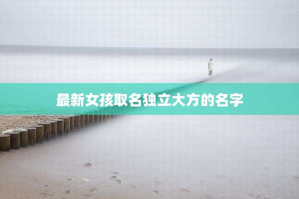 最新女孩取名独立大方的名字