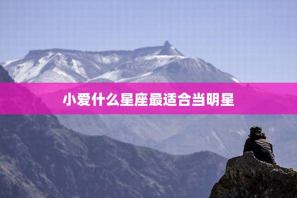 小爱什么星座最适合当明星
