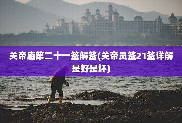 关帝庙第二十一签解签(关帝灵签21签详解是好是坏)
