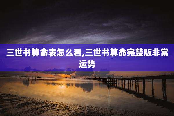 三世书算命表怎么看,三世书算命完整版非常运势