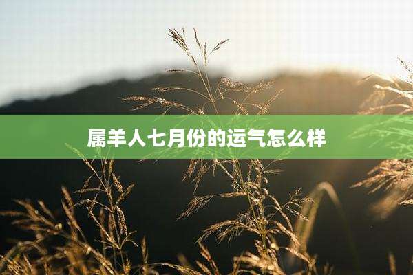 属羊人七月份的运气怎么样
