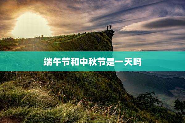 端午节和中秋节是一天吗