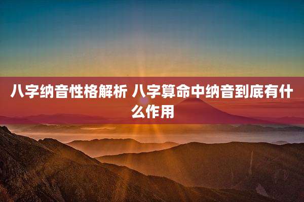八字纳音性格解析 八字算命中纳音到底有什么作用