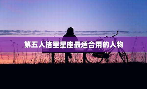 第五人格里星座最适合用的人物