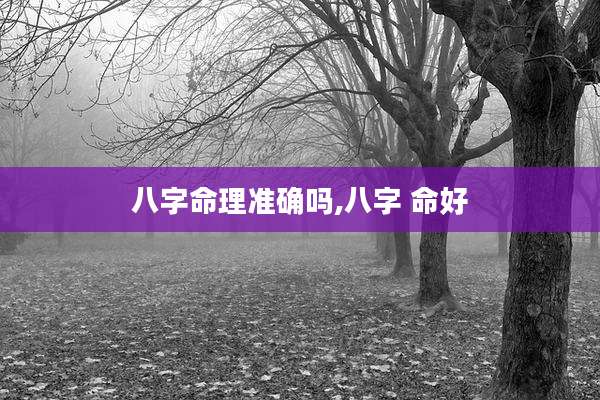八字命理准确吗,八字 命好