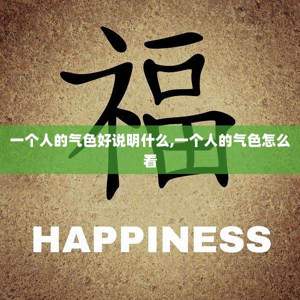 一个人的气色好说明什么,一个人的气色怎么看