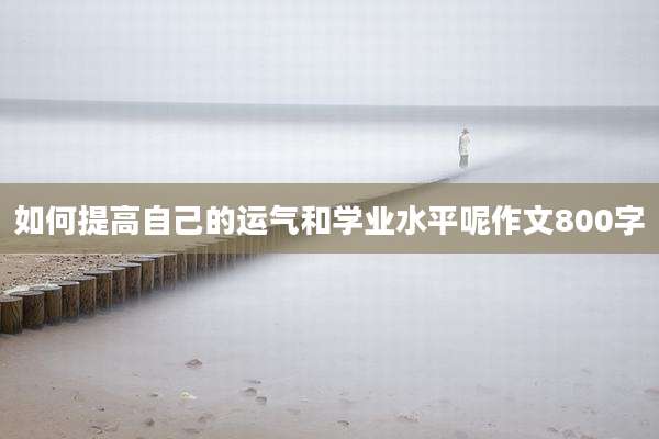 如何提高自己的运气和学业水平呢作文800字