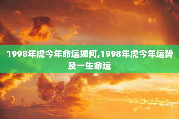 1998年虎今年命运如何,1998年虎今年运势及一生命运
