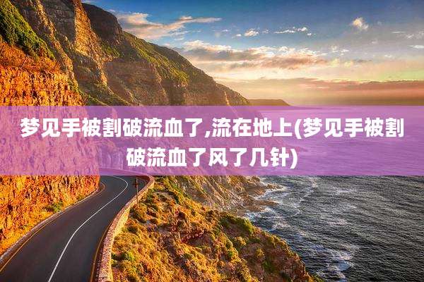 梦见手被割破流血了,流在地上(梦见手被割破流血了风了几针)