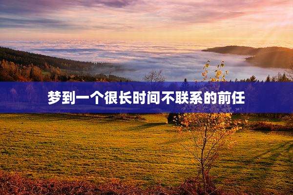 梦到一个很长时间不联系的前任