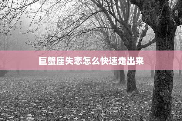 巨蟹座失恋怎么快速走出来