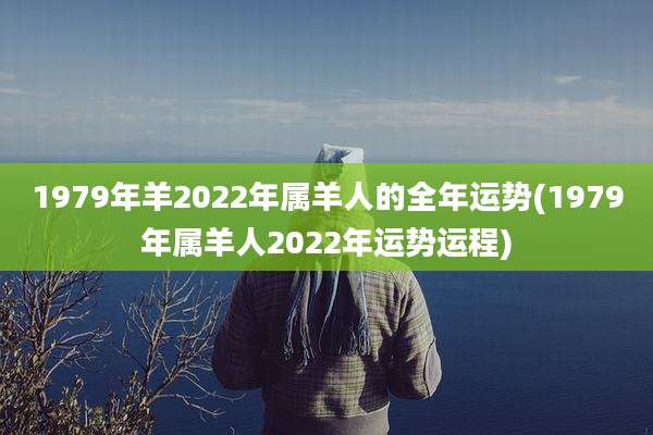 1979年羊2022年属羊人的全年运势(1979年属羊人2022年运势运程)