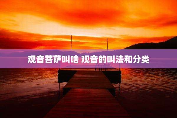 观音菩萨叫啥 观音的叫法和分类