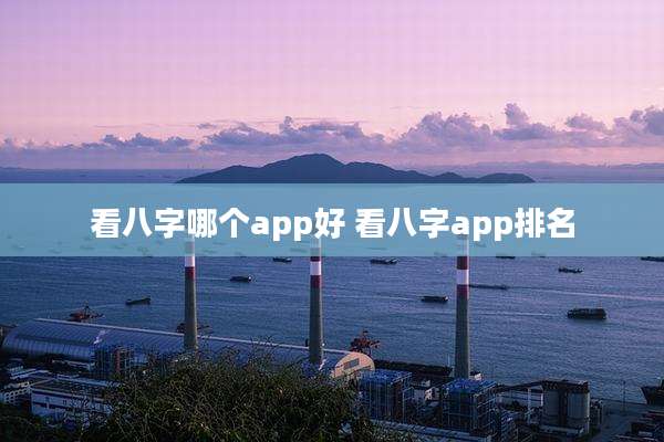 看八字哪个app好 看八字app排名