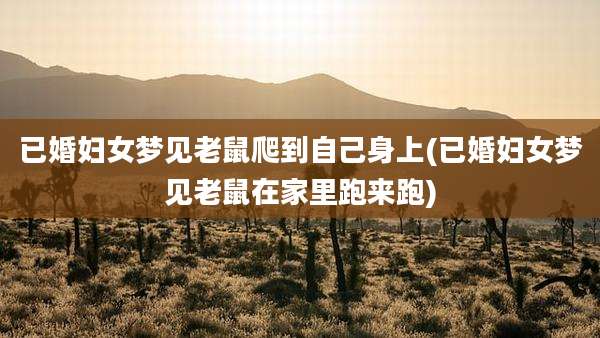 已婚妇女梦见老鼠爬到自己身上(已婚妇女梦见老鼠在家里跑来跑)