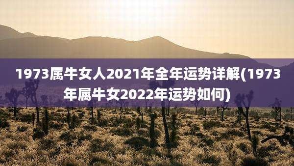 1973属牛女人2021年全年运势详解(1973年属牛女2022年运势如何)