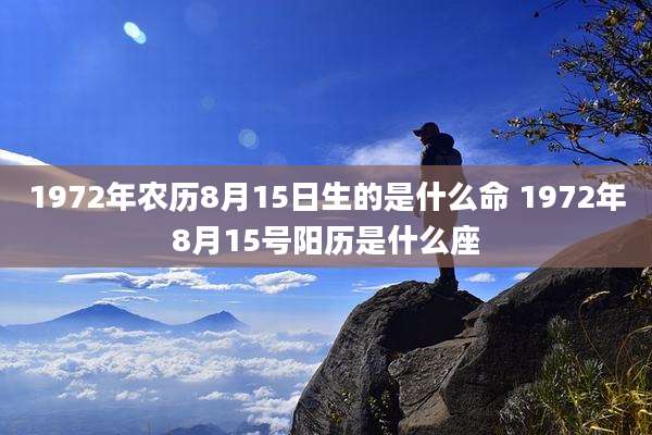 1972年农历8月15日生的是什么命 1972年8月15号阳历是什么座