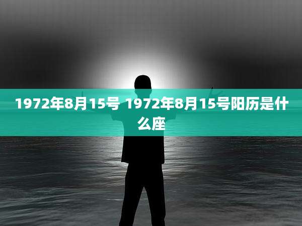 1972年8月15号 1972年8月15号阳历是什么座
