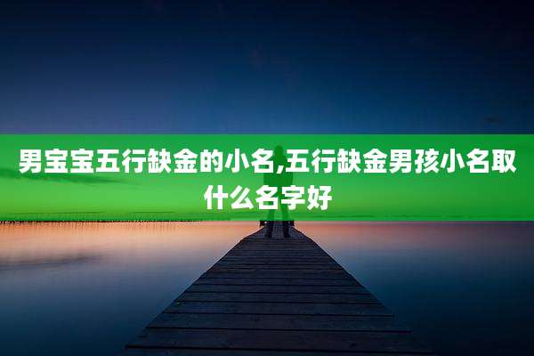 男宝宝五行缺金的小名,五行缺金男孩小名取什么名字好