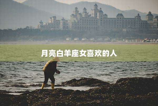 月亮白羊座女喜欢的人