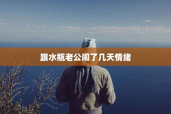 跟水瓶老公闹了几天情绪