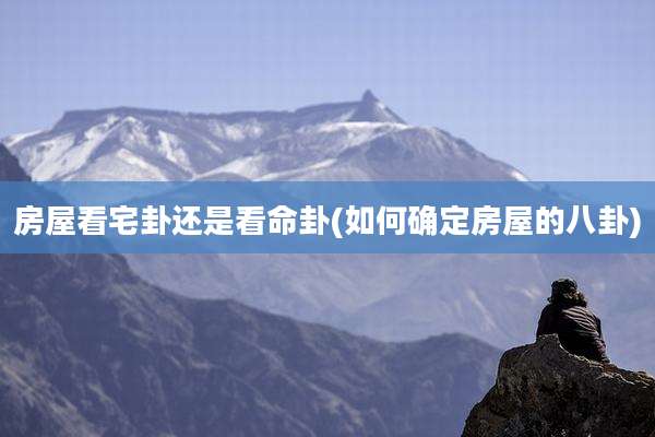 房屋看宅卦还是看命卦(如何确定房屋的八卦)