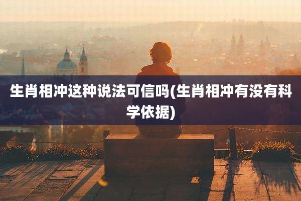 生肖相冲这种说法可信吗(生肖相冲有没有科学依据)