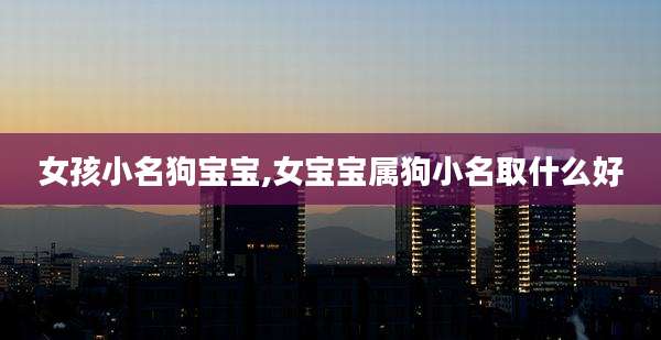 女孩小名狗宝宝,女宝宝属狗小名取什么好
