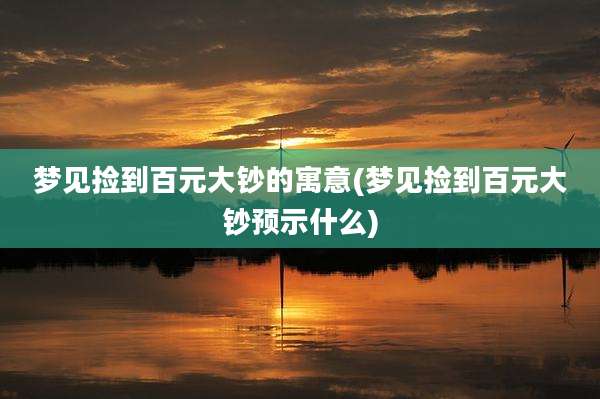 梦见捡到百元大钞的寓意(梦见捡到百元大钞预示什么)