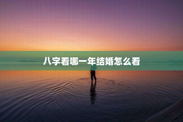 八字看哪一年结婚怎么看