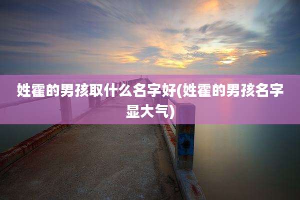 姓霍的男孩取什么名字好(姓霍的男孩名字显大气)