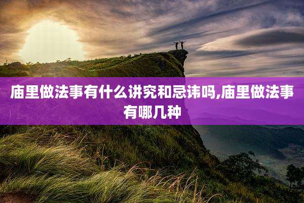 庙里做法事有什么讲究和忌讳吗,庙里做法事有哪几种