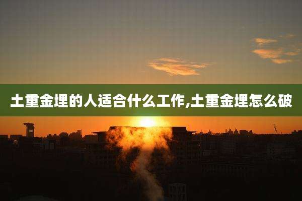 土重金埋的人适合什么工作,土重金埋怎么破