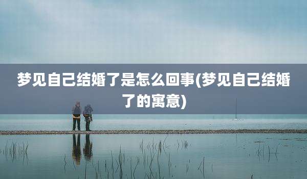 梦见自己结婚了是怎么回事(梦见自己结婚了的寓意)