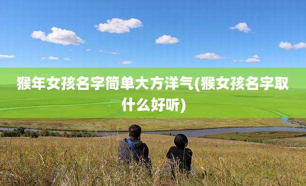 猴年女孩名字简单大方洋气(猴女孩名字取什么好听)